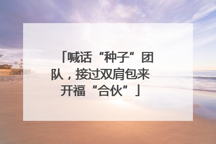 喊话“种子”团队，接过双肩包来开福“合伙”