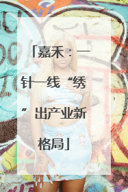 嘉禾：一针一线“绣”出产业新格局