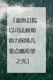 嘉鱼县院以司法救助助力困境儿童点燃希望之光