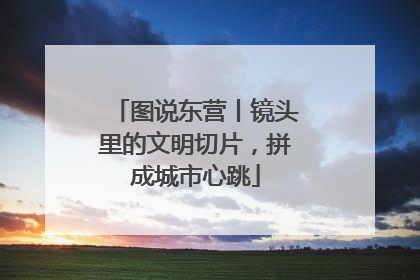 图说东营丨镜头里的文明切片，拼成城市心跳