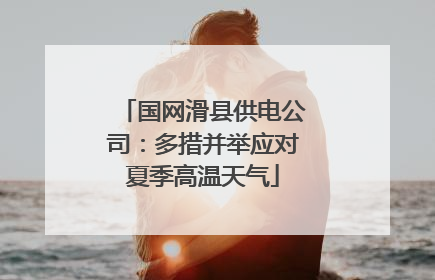 国网滑县供电公司：多措并举应对夏季高温天气