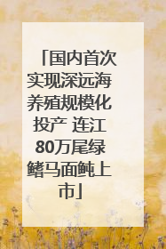 国内首次实现深远海养殖规模化投产 连江80万尾绿鳍马面鲀上市