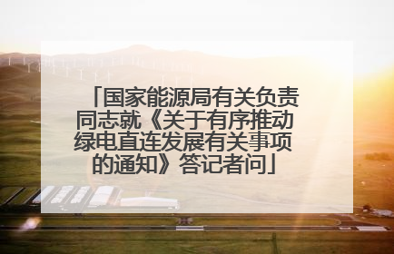 国家能源局有关负责同志就《关于有序推动绿电直连发展有关事项的通知》答记者问