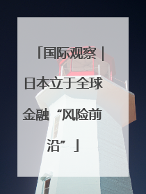 国际观察｜日本立于全球金融“风险前沿”