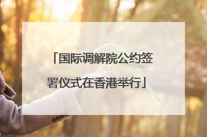 国际调解院公约签署仪式在香港举行