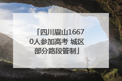 四川眉山16670人参加高考 城区部分路段管制