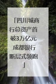 四川城商行总资产首破3万亿元 成都银行断层式领跑