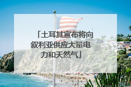 土耳其宣布将向叙利亚供应大量电力和天然气