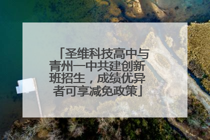 圣维科技高中与青州一中共建创新班招生，成绩优异者可享减免政策