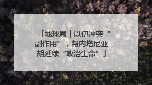 地球局｜以伊冲突“副作用”，帮内塔尼亚胡延续“政治生命”