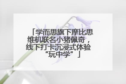 学而思旗下摩比思维机联名小猪佩奇，线下打卡沉浸式体验“玩中学”