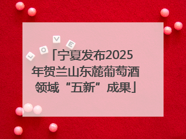 宁夏发布2025年贺兰山东麓葡萄酒领域“五新”成果