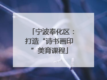 宁波奉化区：打造“诗书画印”美育课程