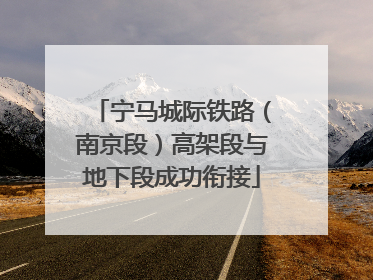宁马城际铁路（南京段）高架段与地下段成功衔接