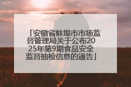 安徽省蚌埠市市场监督管理局关于公布2025年第9期食品安全监督抽检信息的通告