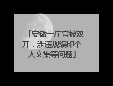 安徽一厅官被双开，涉违规编印个人文集等问题