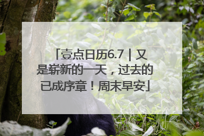 壹点日历6.7｜又是崭新的一天，过去的已成序章！周末早安