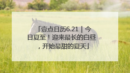 壹点日历6.21｜今日夏至！迎来最长的白昼，开始最甜的夏天