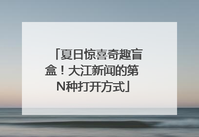 夏日惊喜奇趣盲盒！大江新闻的第N种打开方式