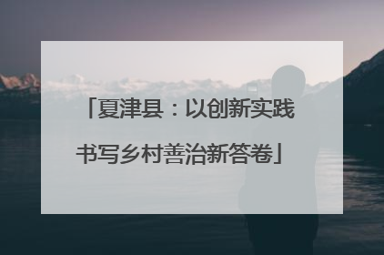 夏津县：以创新实践书写乡村善治新答卷