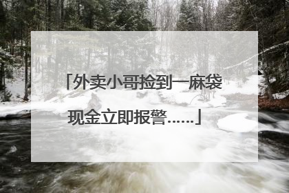 外卖小哥捡到一麻袋现金立即报警……