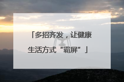 多招齐发，让健康生活方式“霸屏”