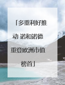 多重利好推动 诺和诺德重登欧洲市值榜首