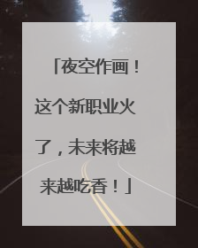 夜空作画！这个新职业火了，未来将越来越吃香！