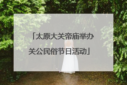 太原大关帝庙举办关公民俗节日活动