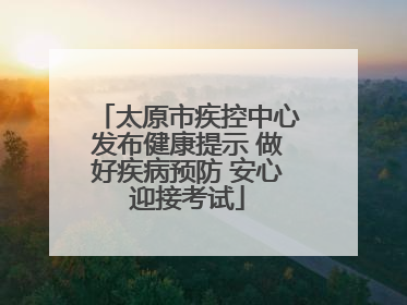 太原市疾控中心发布健康提示 做好疾病预防 安心迎接考试