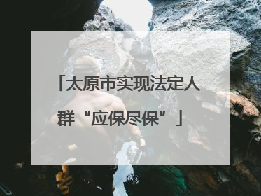 太原市实现法定人群“应保尽保”
