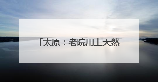 太原：老院用上天然气 居民开心送锦旗