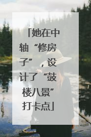 她在中轴“修房子”，设计了“鼓楼八景”打卡点