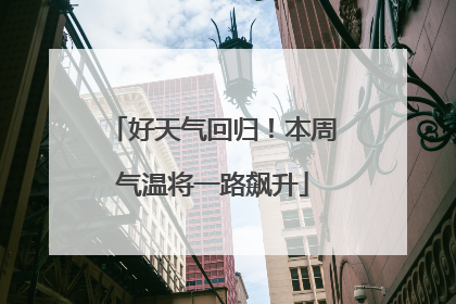 好天气回归！本周气温将一路飙升