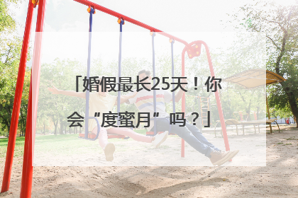 婚假最长25天！你会“度蜜月”吗？