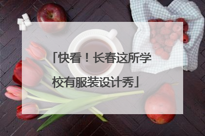 快看！长春这所学校有服装设计秀