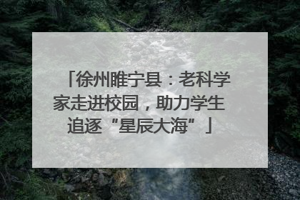 徐州睢宁县：老科学家走进校园，助力学生追逐“星辰大海”