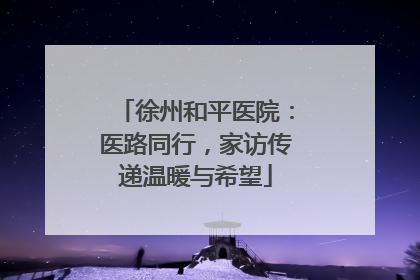 徐州和平医院：医路同行，家访传递温暖与希望