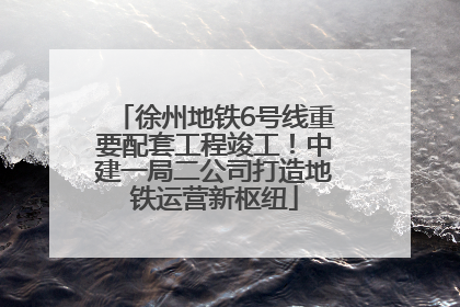 徐州地铁6号线重要配套工程竣工！中建一局二公司打造地铁运营新枢纽
