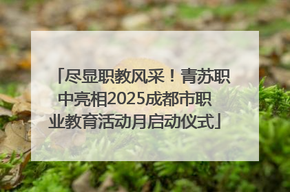 尽显职教风采！青苏职中亮相2025成都市职业教育活动月启动仪式