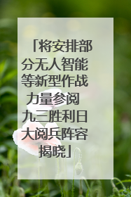 将安排部分无人智能等新型作战力量参阅 九三胜利日大阅兵阵容揭晓