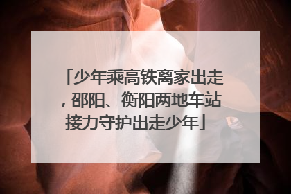 少年乘高铁离家出走，邵阳、衡阳两地车站接力守护出走少年