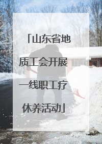 山东省地质工会开展一线职工疗休养活动