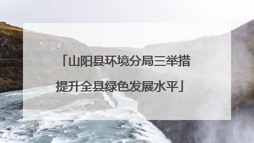 山阳县环境分局三举措提升全县绿色发展水平
