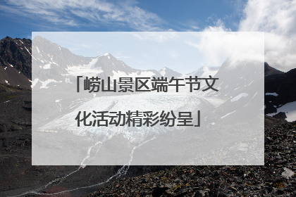 崂山景区端午节文化活动精彩纷呈