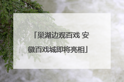 巢湖边观百戏 安徽百戏城即将亮相