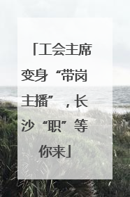 工会主席变身“带岗主播”，长沙“职”等你来