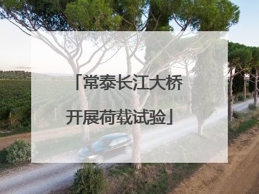 常泰长江大桥开展荷载试验
