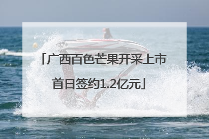 广西百色芒果开采上市 首日签约1.2亿元
