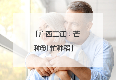 广西三江：芒种到 忙种稻
